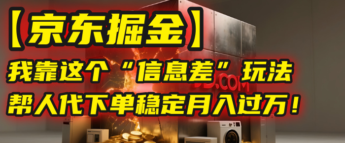 【京东掘金】我靠这个“信息差”玩法，帮人代下单，稳定月入过万！-知联副业