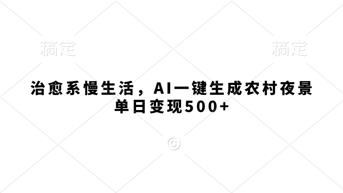 治愈系慢生活，AI一键生成农村夜景，单日变现500+-知联副业