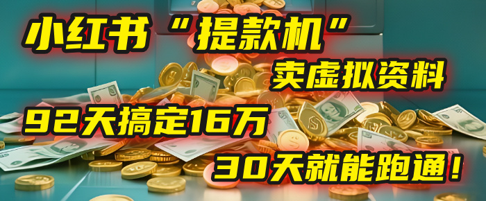 2025年，我发现一个小红书“提款机”：靠卖虚拟资料，92天搞定16万，这个模式30天就能跑通！-知联副业