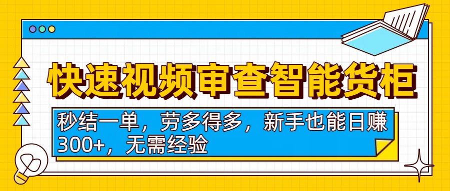 快速视频审查智能货柜，秒结一单，劳多得多，新手也能日赚300+，无需经验-知联副业