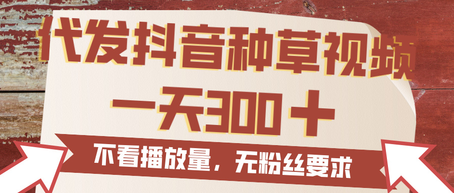 代发抖音种草视频，一天300，无粉丝要求，不看播放量-知联副业