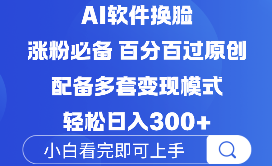 Ai软件换脸，100％过原创，配套多种变现模式，搬运涨粉必备，日入300+-知联副业