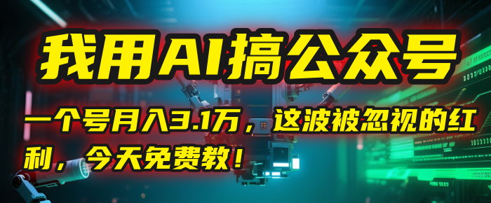 我用AI搞公众号，一个号月入3.1万，这波被忽视的红利，今天免费教！-知联副业