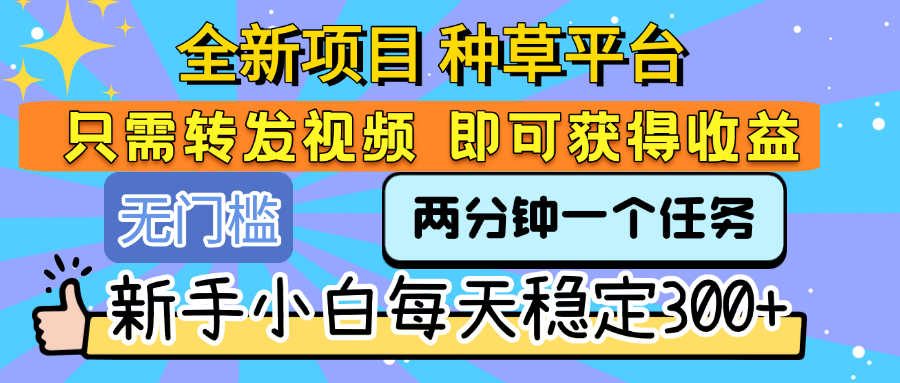 全新项目 种草平台 只需要转发任务视频 即可获得收益 新手小白每天稳定300+-知联副业
