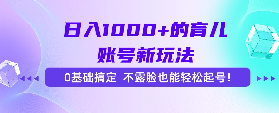 日入1000+的育儿账号新玩法，0基础搞定，不露脸也能轻松起号！-知联副业