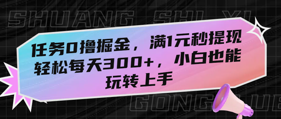 任务0撸掘金，满1元秒提现，轻松每天300+，小白也能玩转上手-知联副业