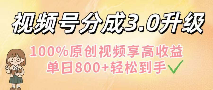 视频号分成3.0升级！100%原创视频享高收益，单日800+轻松到手-知联副业