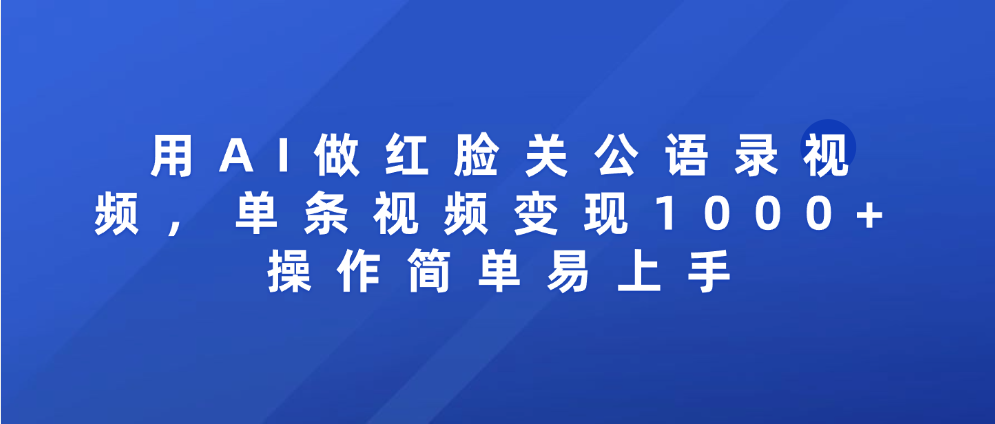 用AI做红脸关公语录视频，单条视频变现1000+ 操作简单易上手-知联副业