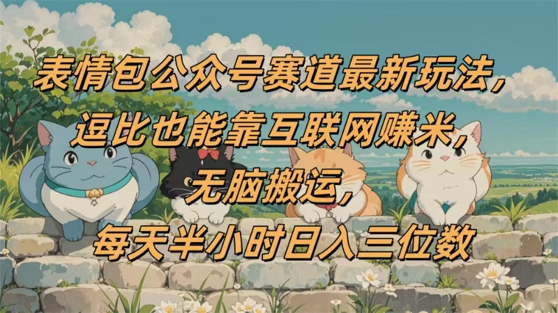 表情包公众号赛道,逗比也能靠互联网赚米,无脑搬运,小白也能日入三位数-知联副业