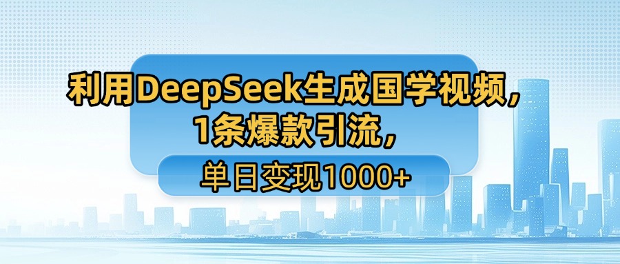 利用DeepSeek生成国学视频,1条爆款引流,单日变现1000+-知联副业