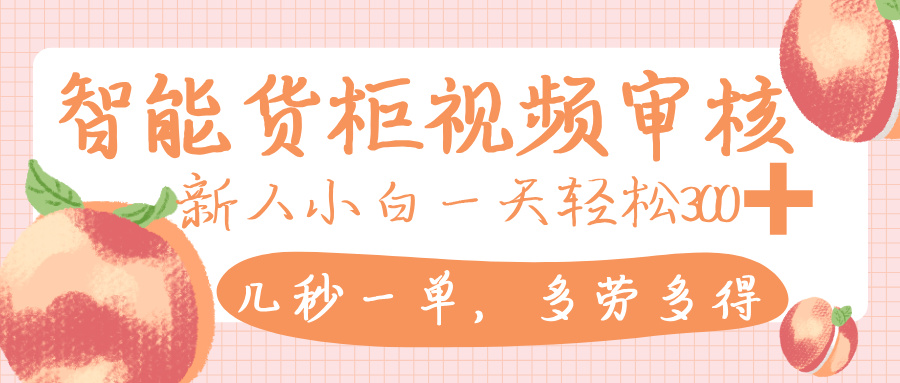 智能货柜视频审核，几秒一单，多劳多得，新人小白一天轻松 300+，零门槛-知联副业