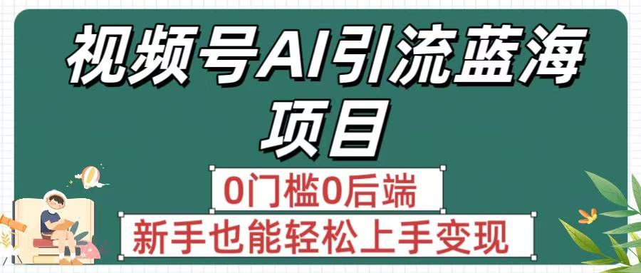 疯传!视频号AI引流蓝海项目,0门槛0后端,新手也能轻松上手变现-知联副业