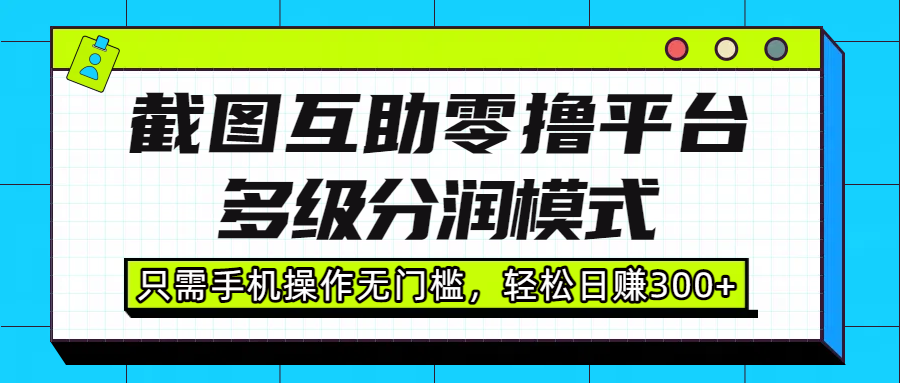 截图互助零撸平台，多级分润模式，只需手机操作无门槛，轻松日赚300+-知联副业