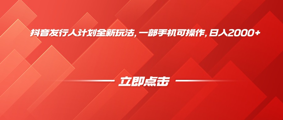 抖音发行人计划全新玩法，一部手机可操作，日入2000+-知联副业