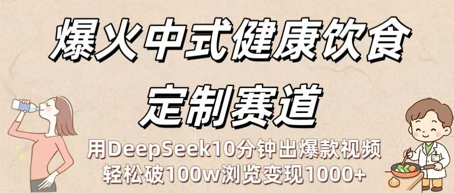 爆火中式健康饮食定制赛道:用DeepSeek10分钟出爆款视频,轻松破100w浏览变现1000+-知联副业