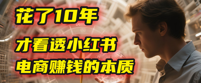 我花了10年，才看透小红书电商赚钱的2个字：本质-知联副业