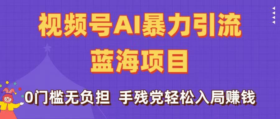 刷屏了！视频号AI暴力引流蓝海项目，0门槛无负担，手残党轻松入局赚钱-知联副业