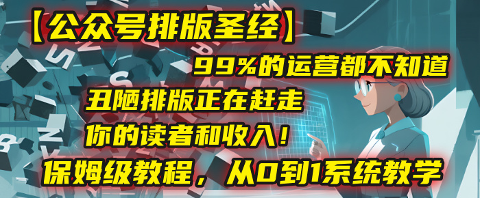 【公众号排版圣经】99%的运营都不知道，丑陋排版正在赶走你的读者和收入！保姆级教程，从0到1系统教学-知联副业