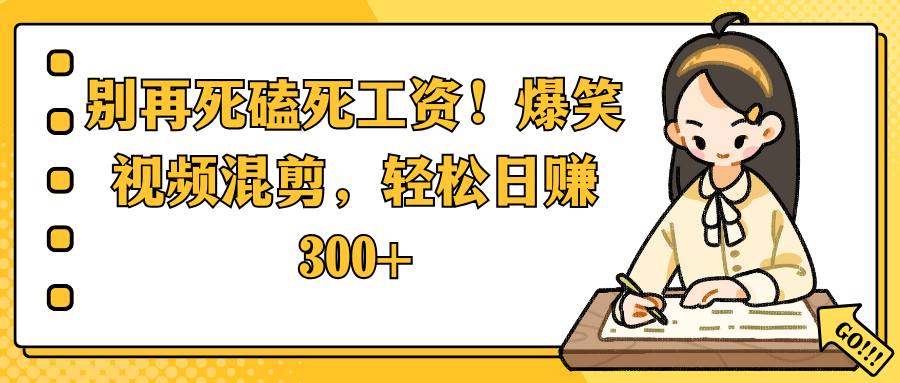 别再死磕死工资！爆笑视频混剪，轻松日赚 300+-知联副业