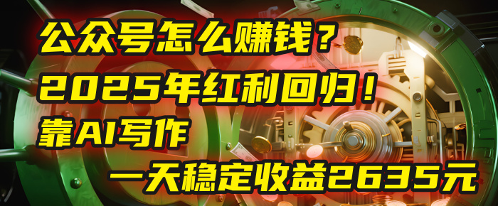 公众号怎么赚钱？2025年红利回归！靠AI写作，一天稳定收益2635元（10分钟上手）-知联副业