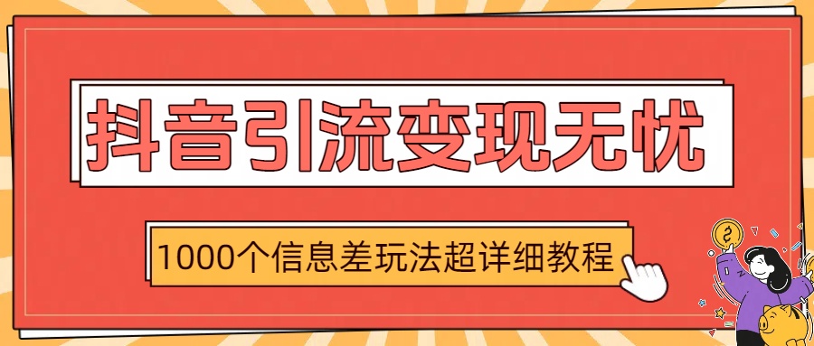抖音引流变现无忧：1000个信息差玩法超详细教程-知联副业