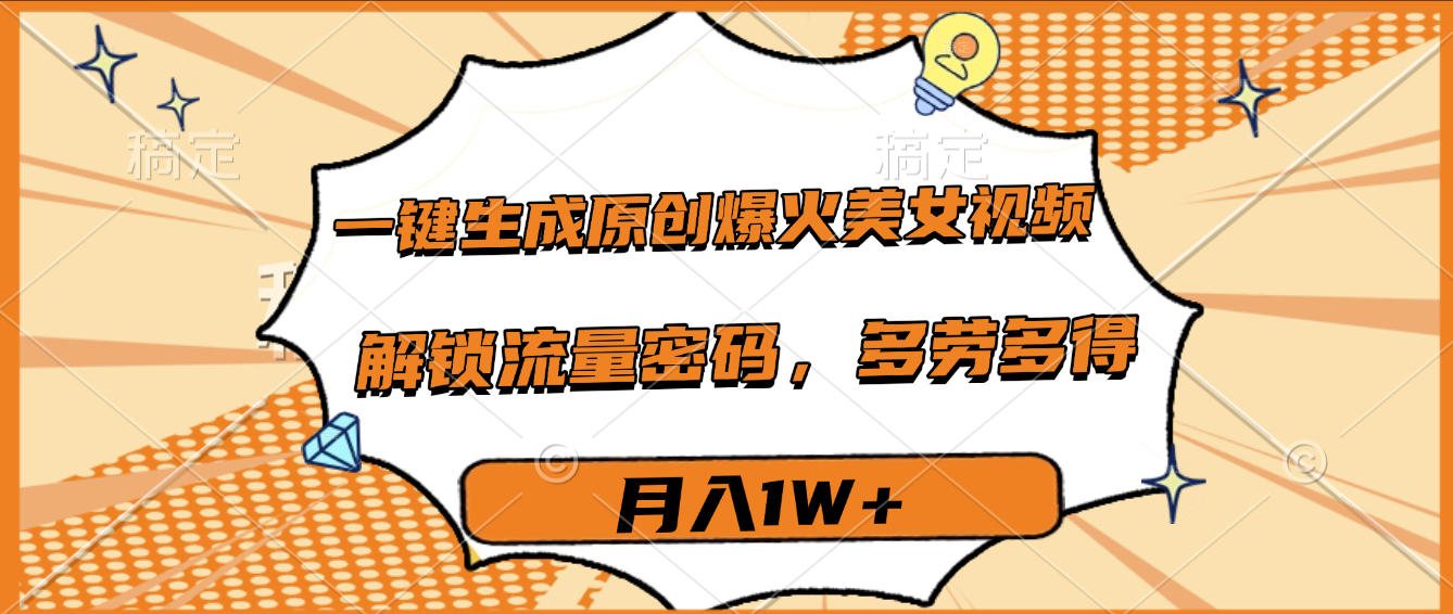 一键生成原创爆火美女视频，多劳多得，解锁流量密码，月入1W+-知联副业