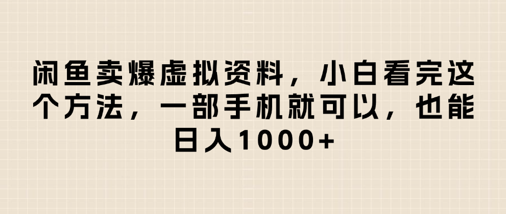 闲鱼卖爆虚拟资料，日入1000+，小白看完这个方法一部手机就可以-知联副业