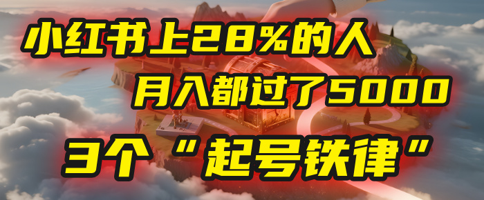 小红书上28%的人，月入都过了5000，我扒出了他们共同遵守的3个“起号铁律”-知联副业