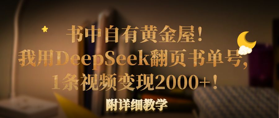 书中自有黄金屋！我用DeepSeek翻页书单号，1条视频变现2000+！附详细教学-知联副业