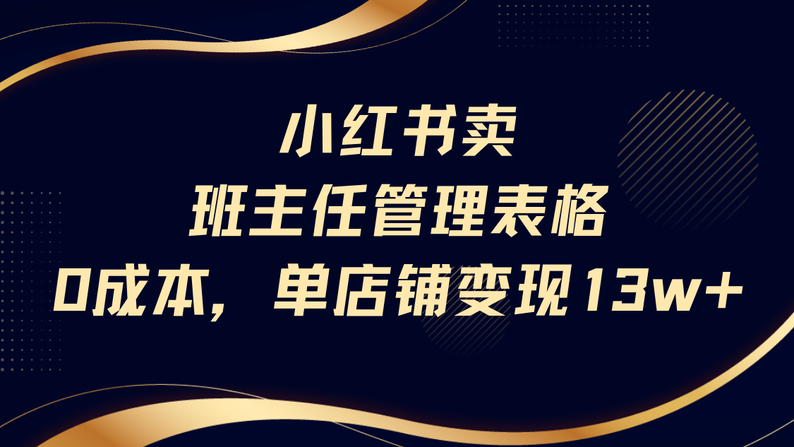 小红书卖班主任管理表格，0成本单号变现13w-知联副业