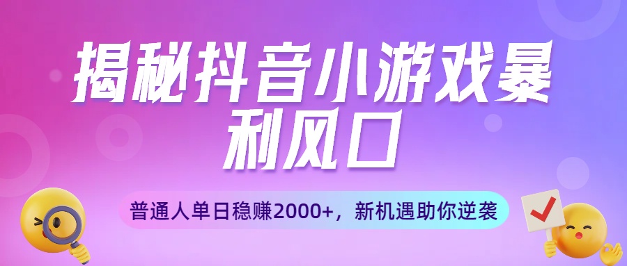 揭秘抖音小游戏暴利风口：普通人单日稳赚2000+，新机遇助你逆袭-知联副业