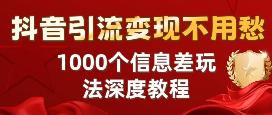 抖音引流变现不用愁：1000个信息差玩法深度教程-知联副业