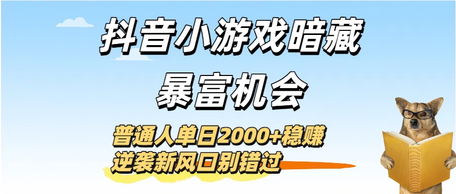 抖音小游戏暗藏暴富机会！普通人单日2000+稳赚，逆袭新风口别错过-知联副业