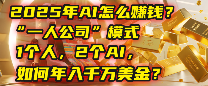 AI怎么赚钱？揭秘2025年“一人公司”模式：1个人，2个AI，如何年入千万美金？-知联副业