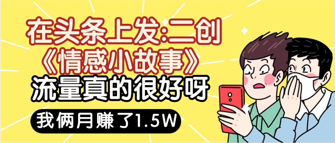 惊叹!在头条上发:二创《情感小故事》流量超级爆,我俩月单号赚了1.5W,熟悉后可以多账户操作哦!-知联副业