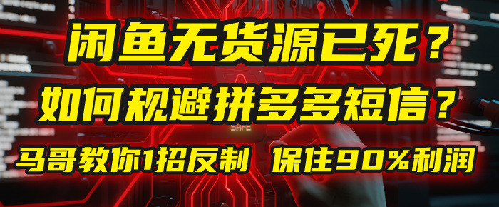 闲鱼下单如何避免客户收到拼多多短信?闲鱼无货源还能做吗? 2025拼多多“下死手”,马哥教你1招反制,保住90%利润!-知联副业