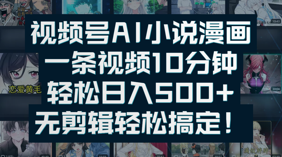 视频号AI小说漫画：一条视频10分钟，轻松日入500+，无剪辑轻松搞定！-知联副业