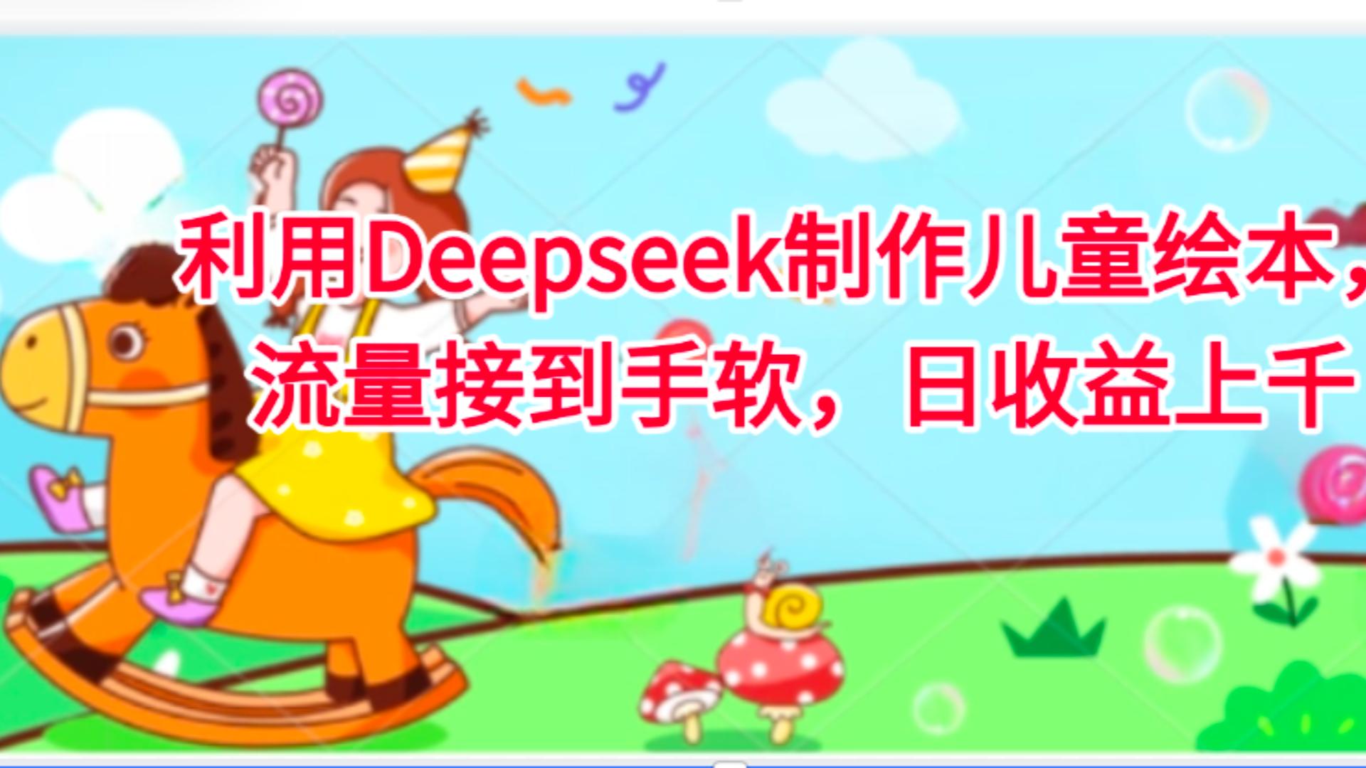 利用Deepseek制作儿童绘本，流量接到手软，日收益上千-知联副业