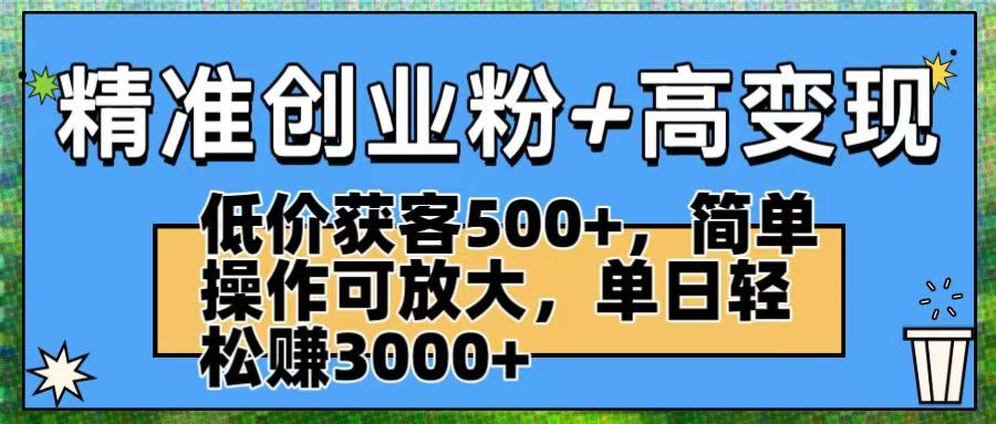 精准创业粉+高变现：低价获客500+，简单操作可放大，单日轻松赚3000+-知联副业