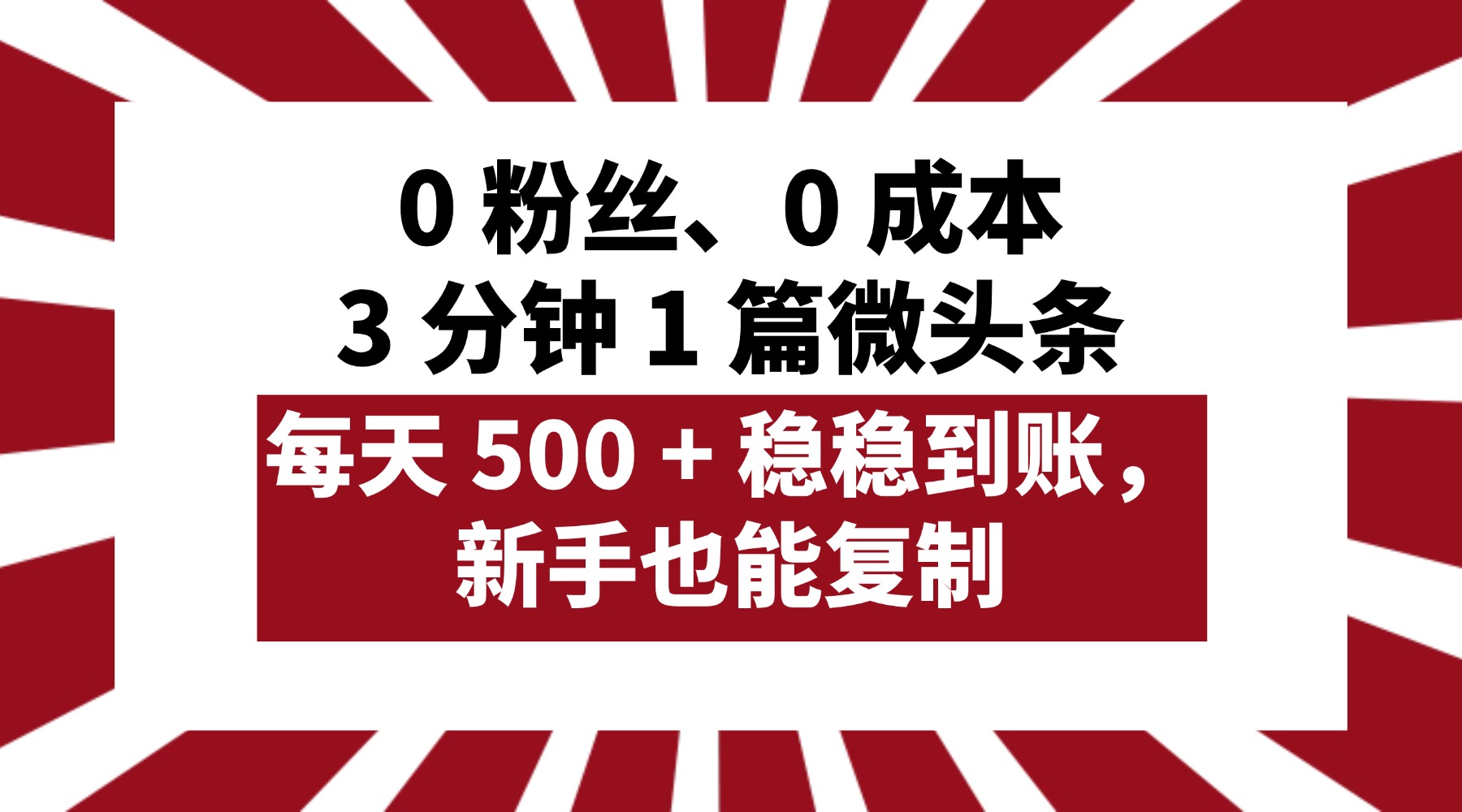 0 粉丝、0 成本，3 分钟 1 篇微头条，每天 500 + 稳稳到账，新手也能复制！-知联副业