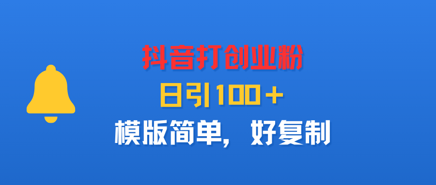 抖音打创业粉，日引100＋，模版简单，好复制-知联副业