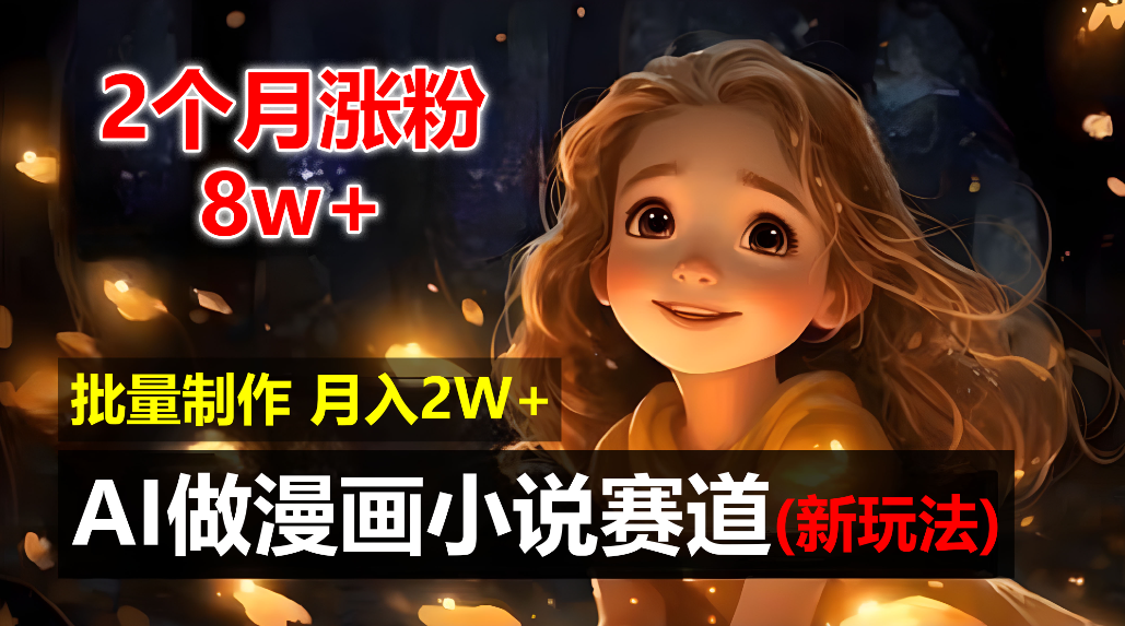 2个月涨粉8w,新玩法AI自动化做漫画小说赛道,操作简单可批量制作,新手小白轻松月入20000+-知联副业