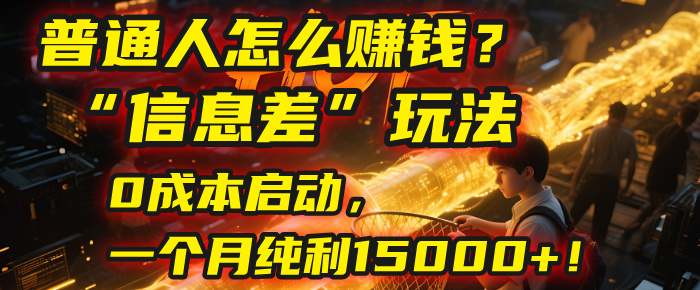 普通人怎么赚钱？| 2025年马哥揭秘“信息差”玩法：0成本启动，一个月纯利15000+！-知联副业