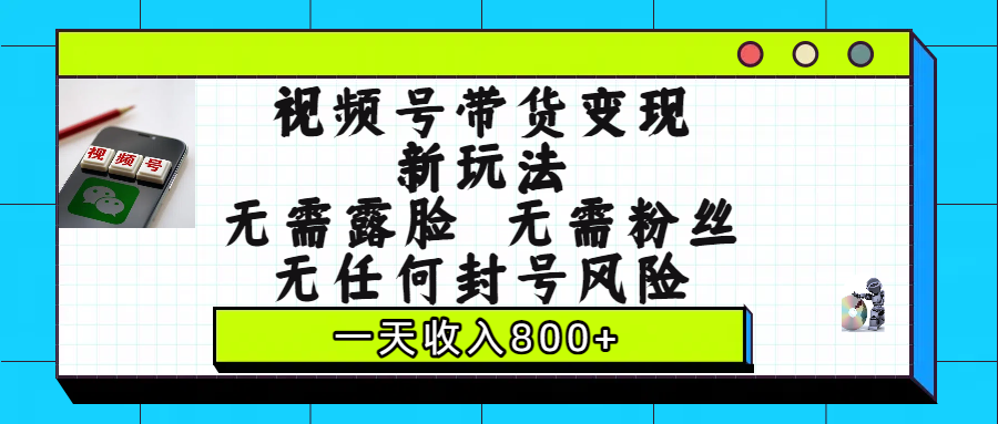 视频号带货变现新玩法，无需露脸，无需粉丝，无任何封号风险，一天收入800+-知联副业
