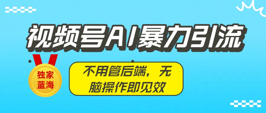 独家蓝海！视频号AI暴力引流：不用管后端，无脑操作即见效-知联副业