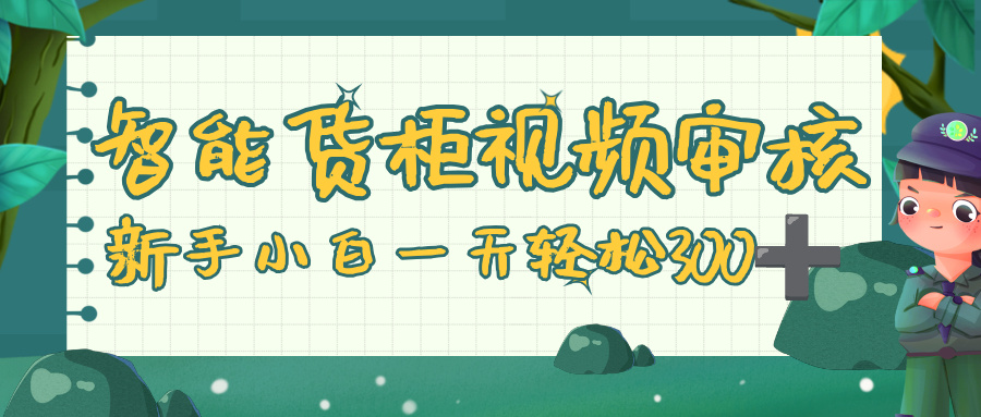 智能货柜视频审核，零门槛，几秒一单，多劳多得，新人小白一天轻松 300+-知联副业