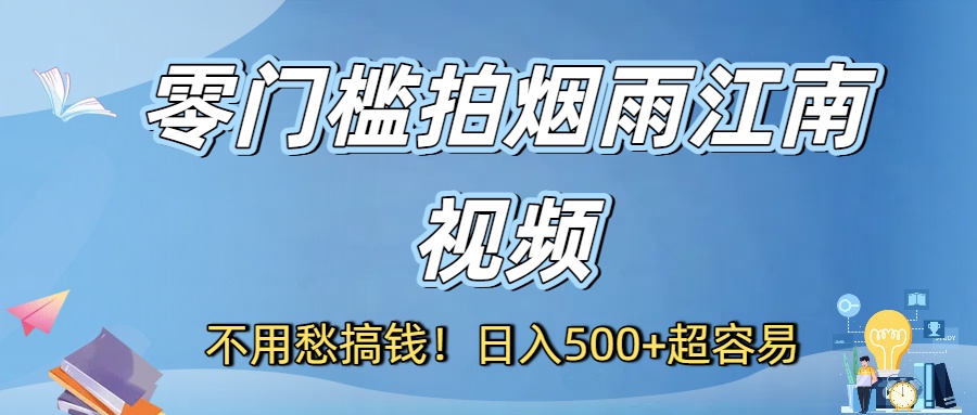 不用愁搞钱！零门槛拍烟雨江南视频，日入500+超容易-知联副业