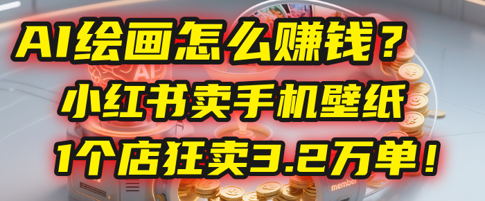 AI绘画怎么赚钱?2025年“手机壁纸”项目:0成本,1个店狂卖3.2万单!(小红书)-知联副业