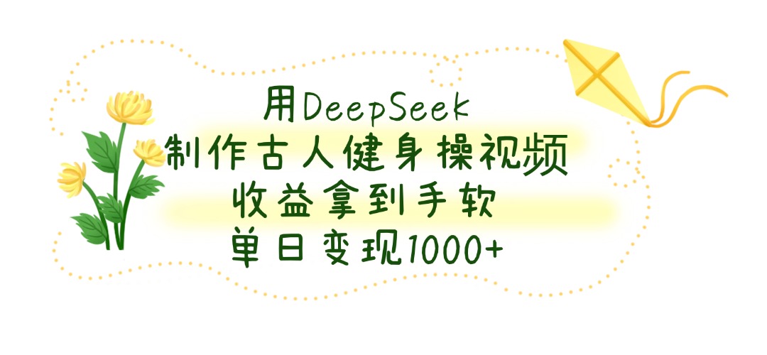 用DeepSeek制作,古人健身操视频,收益拿到手软,单日变现1000+-知联副业