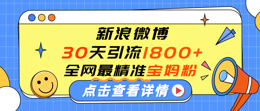 微博30天引流1800+全网最精准“宝妈”！手把手演示！-知联副业